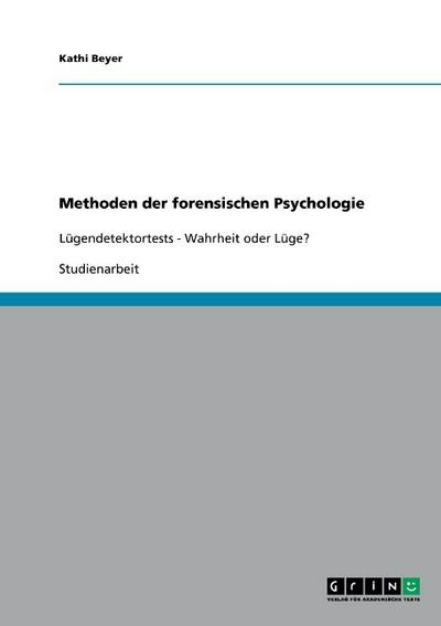 Methoden der forensischen Psychologie: Lügendetektortests - Wahrheit oder Lüge? : Lügendetektortests - Wahrheit oder Lüge? - Kathi Beyer