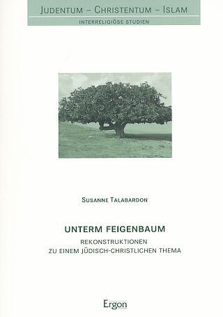 Unterm Feigenbaum. Rekonstruktionen zu einem jüdisch-christlichen Thema. Judentum - Christentum - Islam Bd. 9. - Talabardon, Susanne