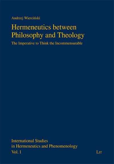 Hermeneutics between Philosophy and Theology: The Imperative to Think the Incommensurable (International Studies in Hermeneutics and Phenomenology) : The Imperative to Think the Incommensurable - Andrzej Wiercinski