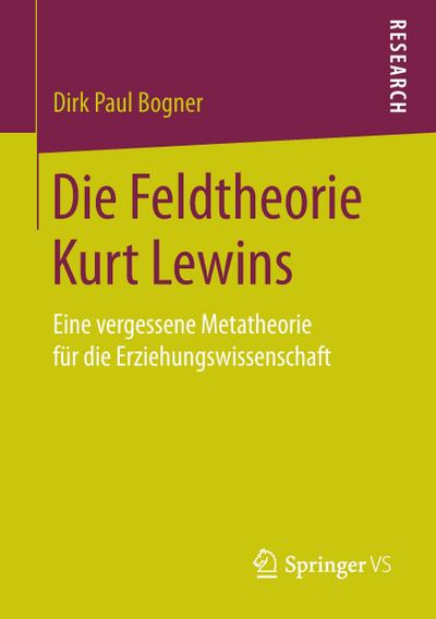 Die Feldtheorie Kurt Lewins : Eine vergessene Metatheorie für die Erziehungswissenschaft - Dirk Paul Bogner