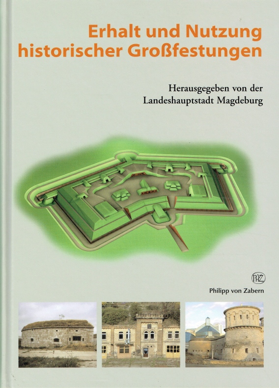 Erhalt und Nutzung historischer Großfestungen (Tagungsband ; Internationale Fachtagung vom 08. - 11. Juni 2005 ; veranstaltet von der Landeshauptstadt Magdeburg, Stadtplanungsamt und der Hochschule Magdeburg-Stendat, Fachbereich Bauwesen). - Neumann, Hans-Rudolf, 1952- [Bearb.]