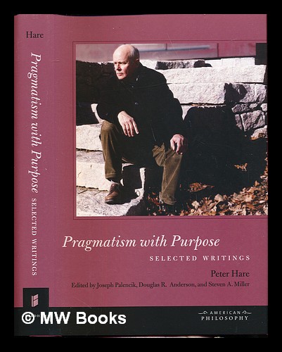Pragmatism with purpose : selected writings / Peter Hare ; edited by Joseph Palencik, Douglas R. Anderson, and Steven A. Miller Hare, Peter H. [autho