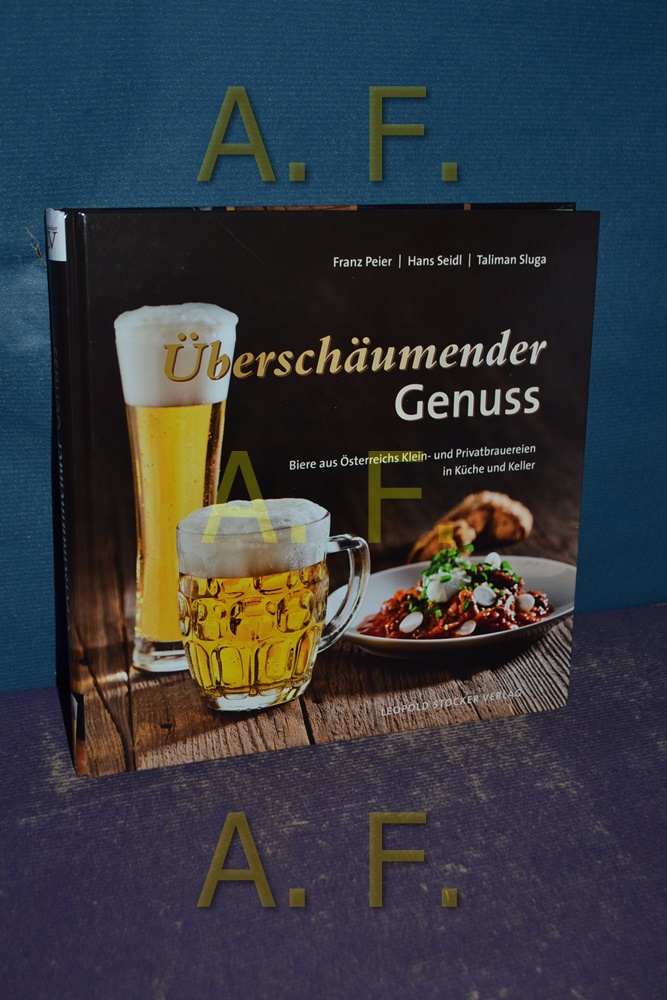 Überschäumender Genuss : Biere aus Österreichs Klein- und Privatbrauereien in Küche und Keller. Hans Seidl/Taliman Sluga - Peier, Franz, Hans Seidl und Taliman Sluga