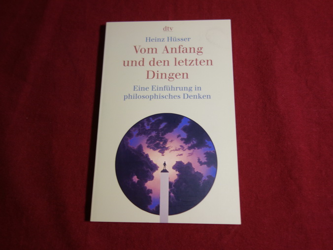 VOM ANFANG UND DEN LETZTEN DINGEN. Eine Einführung in philosophisches Denken - Hüsser Heinz