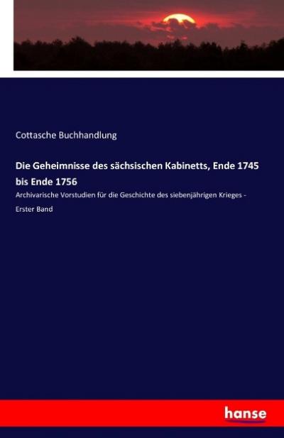 Die Geheimnisse des sächsischen Kabinetts, Ende 1745 bis Ende 1756 : Archivarische Vorstudien für die Geschichte des siebenjährigen Krieges - Erster Band - Cottasche Buchhandlung