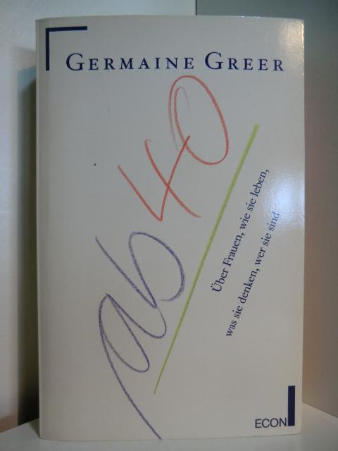 Ab 40. Über Frauen, wie sie leben, was sie denken, wer sie sind - Greer, Germaine