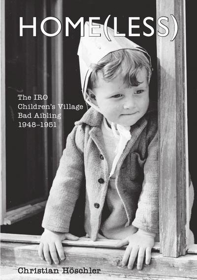 Home(less) : The IRO Children's Village Bad Aibling, 1948-1951 - Christian Höschler