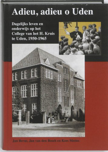 Adieu, adieu o Uden: dagelijks leven en onderwijs op het College van het H. Kruis te Uden 1950-1965 - Berns, Jan, Jan van den Bosch und Kees Mettes