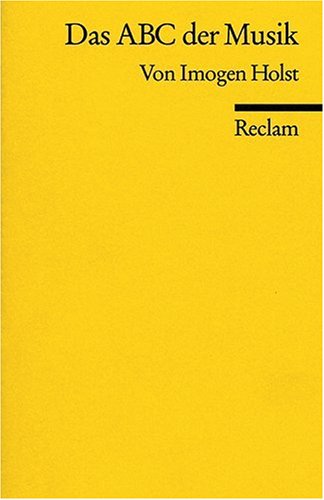 Das ABC der Musik : Grundbegriffe, Harmonik, Formen, Instrumente. Mit einem Vorw. von Benjamin Britten. Aus dem Engl. übers. von Meinhard Saremba / Reclams Universal-Bibliothek ; Nr. 8806 - Holst, Imogen