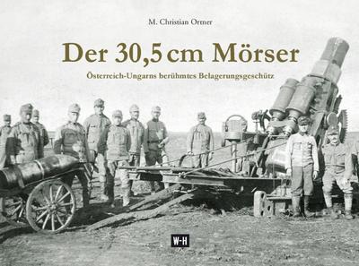 Der 30,5 cm Mörser : Österreich-Ungarns berühmtes Belagerungsgeschütz - M. Christian Ortner