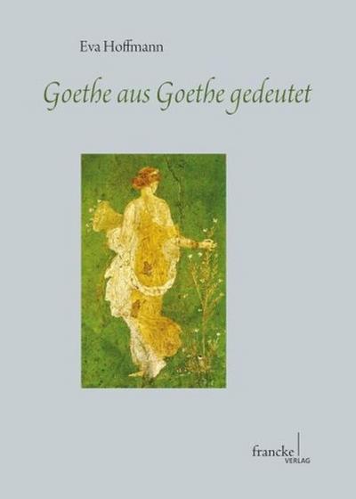 Goethe aus Goethe gedeutet - Eva Hoffmann
