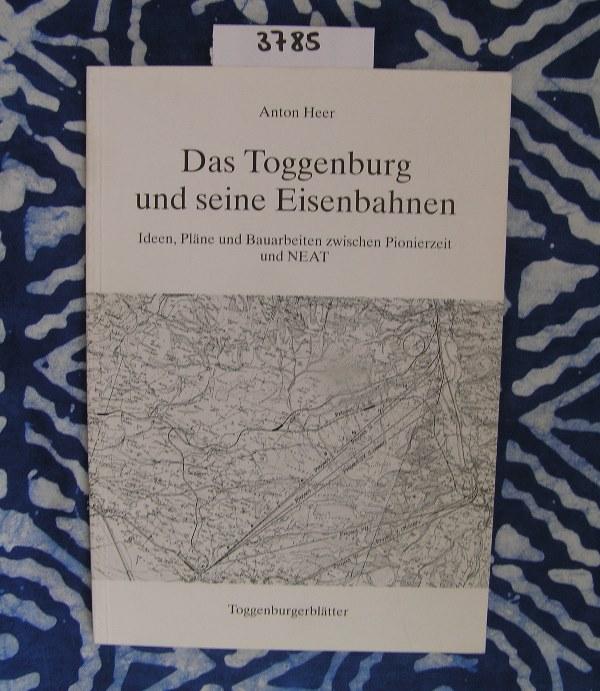 Das Toggenburg und seine Eisenbahnen. Ideen, Pläne und Bauarbeiten zwischen Pionierzeit und NEAT - Heer, Anton