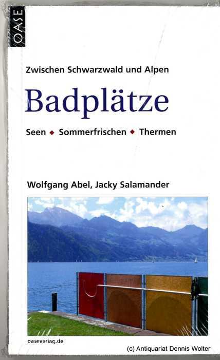 Badplätze : zwischen Schwarzwald und Alpen ; Seen, Sommerfrischen, Thermen - Abel, Wolfgang ; Jacky Salamander