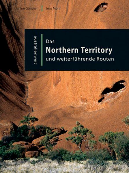 Das Northern Territory und weiterführende Routen (australienweit) - Günther, Janine und Jens Mohr