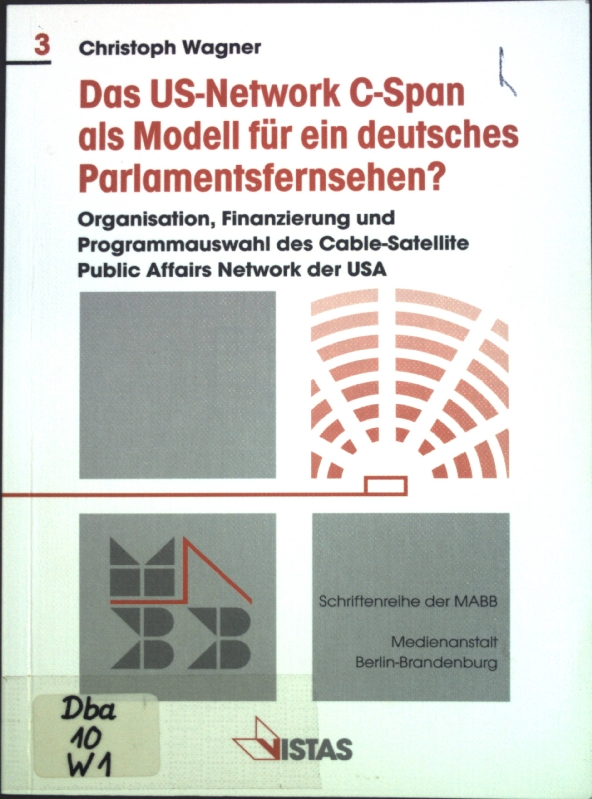 Das US-Network C-Span als Modell für ein deutsches Parlamentsfernsehen? : Organisation, Finanzierung und Programmauswahl des Cable Satellite Public Affairs Network der USA. Medienanstalt Berlin-Brandenburg: Schriftenreihe der MABB ; Bd. 3 - Wagner, Christoph