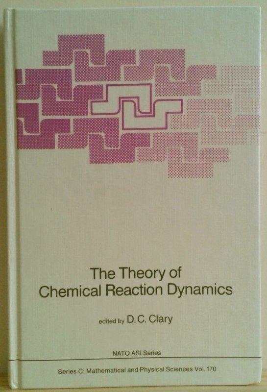 The theory of Chemical Reaction Dynamics. (NATO Advanced Science Institute Series, Ser. C: Mathematical and Physical Sciences, Vol. 170) - Clary, D.C. (Hrsg.)