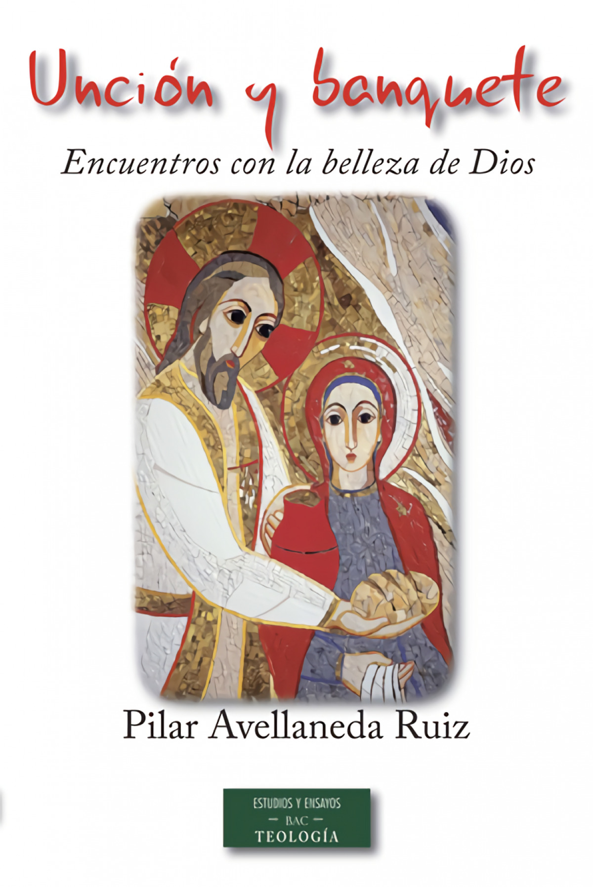 Unción y banquete: encuentros con la belleza de Dios - Avellaneda Ruiz, Pilar