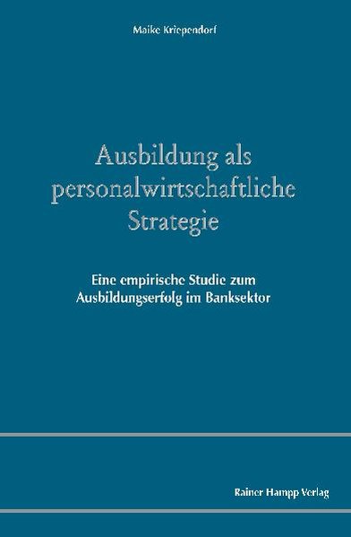 Ausbildung als personalwirtschaftliche Strategie Eine empirische Studie zum Ausbildungserfolg im Banksektor - Kriependorf, Maike