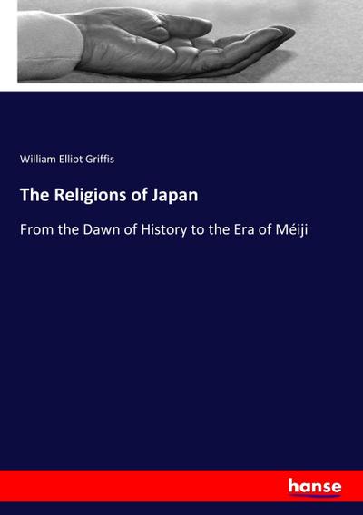 The Religions of Japan : From the Dawn of History to the Era of Méiji - William Elliot Griffis