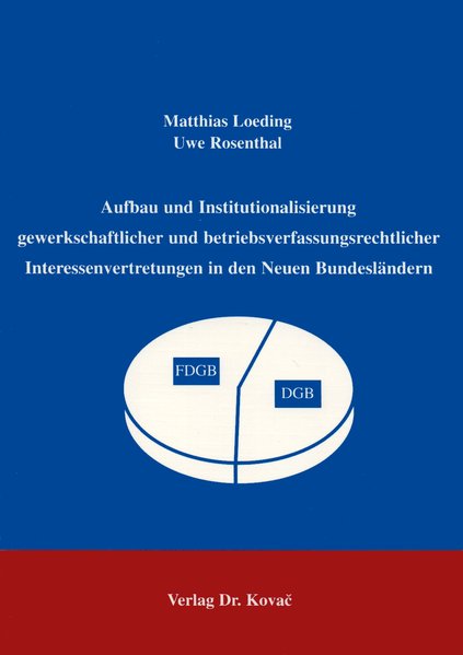 Aufbau und Institutionalisierung gewerkschaftlicher und betriebsverfassungsrechtlicher Interessenvertretungen in den Neuen Bundesländern - Loeding, Matthias und Uwe Rosenthal