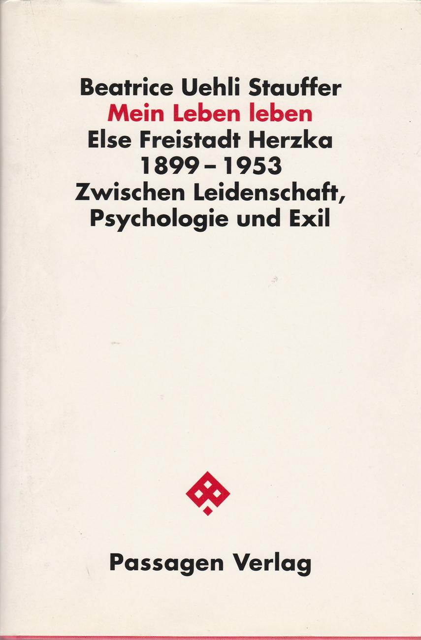 Mein Leben leben. Else Freistadt Herzka 1899-1953. Zwischen Leidenschaft, Psychologie und Exil (Passagen Zeitgeschehen) - Beatrice Uehli Stauffer