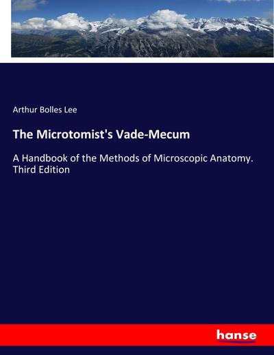 The Microtomist's Vade-Mecum : A Handbook of the Methods of Microscopic Anatomy. Third Edition - Arthur Bolles Lee