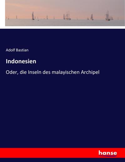 Indonesien : Oder, die Inseln des malayischen Archipel - Adolf Bastian