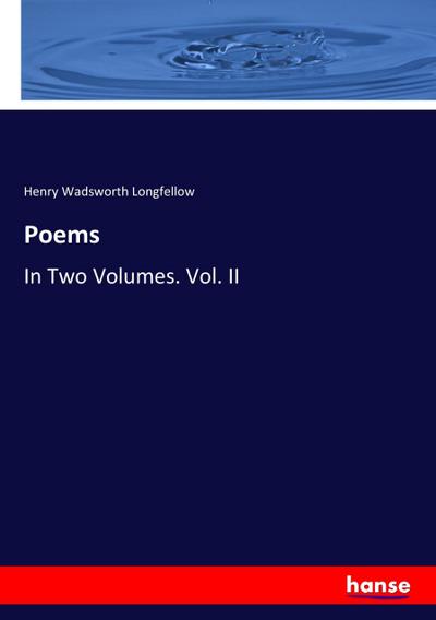 Poems : In Two Volumes. Vol. II - Henry Wadsworth Longfellow