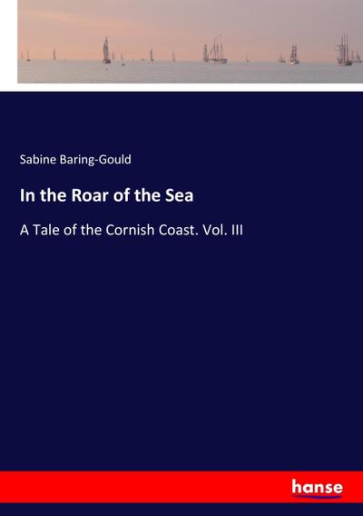 In the Roar of the Sea : A Tale of the Cornish Coast. Vol. III - Sabine Baring-Gould