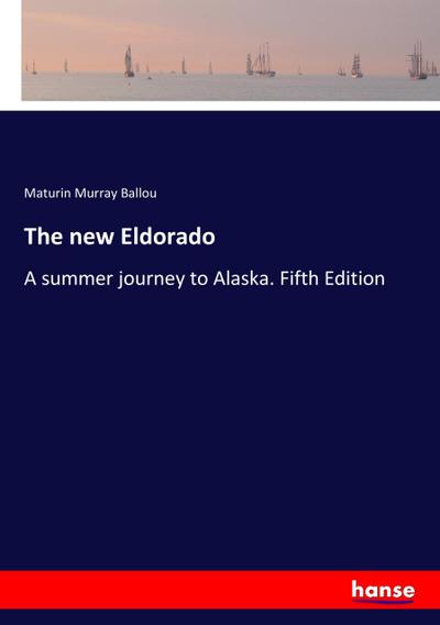 The new Eldorado : A summer journey to Alaska. Fifth Edition - Maturin Murray Ballou