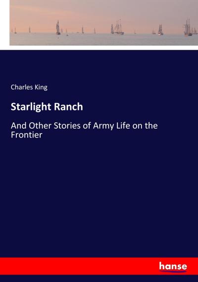 Starlight Ranch : And Other Stories of Army Life on the Frontier - Charles King