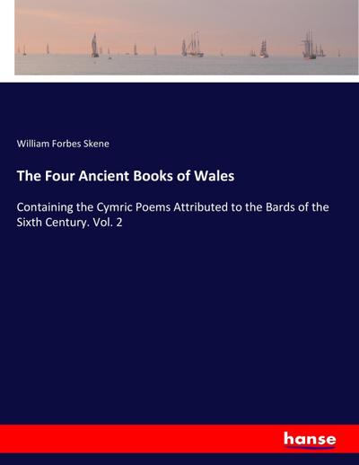 The Four Ancient Books of Wales : Containing the Cymric Poems Attributed to the Bards of the Sixth Century. Vol. 2 - William Forbes Skene