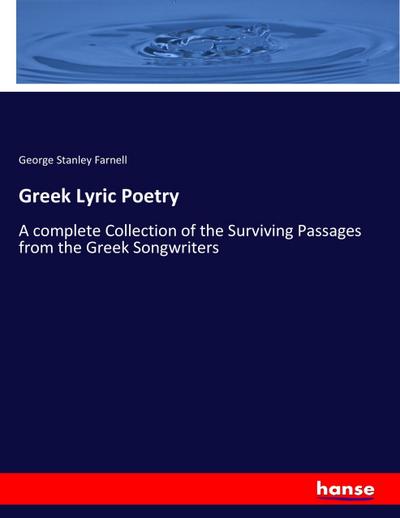 Greek Lyric Poetry : A complete Collection of the Surviving Passages from the Greek Songwriters - George Stanley Farnell