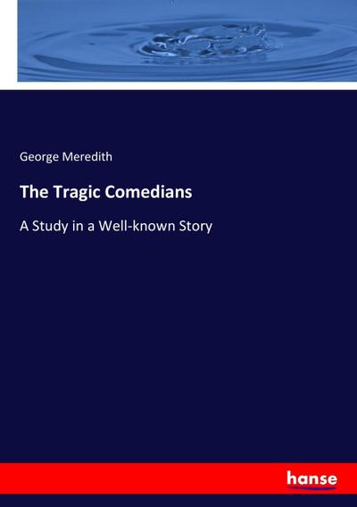 The Tragic Comedians : A Study in a Well-known Story - George Meredith