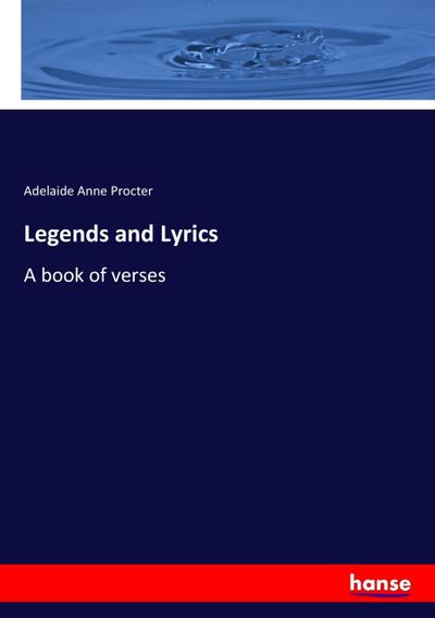 Legends and Lyrics : A book of verses - Adelaide Anne Procter