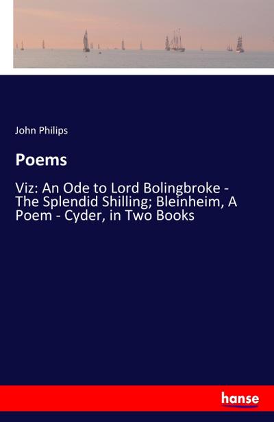 Poems : Viz: An Ode to Lord Bolingbroke - The Splendid Shilling; Bleinheim, A Poem - Cyder, in Two Books - John Philips