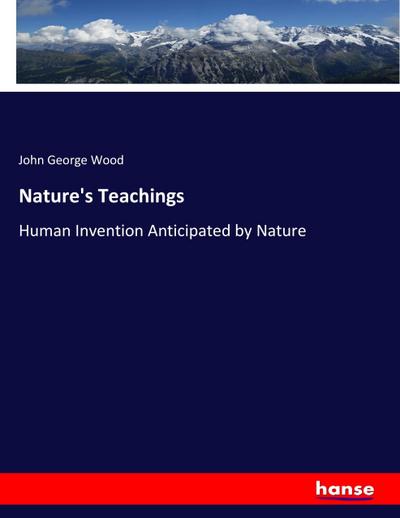 Nature's Teachings : Human Invention Anticipated by Nature - John George Wood