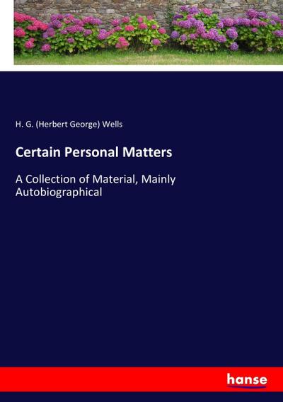 Certain Personal Matters : A Collection of Material, Mainly Autobiographical - H. G. (Herbert George) Wells