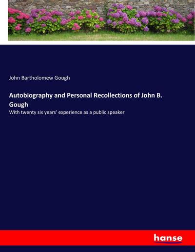 Autobiography and Personal Recollections of John B. Gough : With twenty six years' experience as a public speaker - John Bartholomew Gough