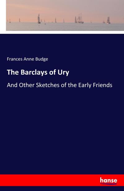 The Barclays of Ury : And Other Sketches of the Early Friends - Frances Anne Budge