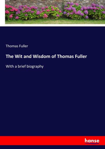 The Wit and Wisdom of Thomas Fuller : With a brief biography - Thomas Fuller