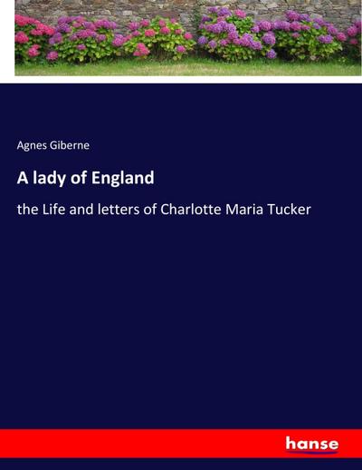 A lady of England : the Life and letters of Charlotte Maria Tucker - Agnes Giberne