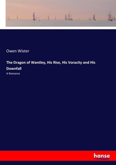 The Dragon of Wantley, His Rise, His Voracity and His Downfall : A Romance - Owen Wister