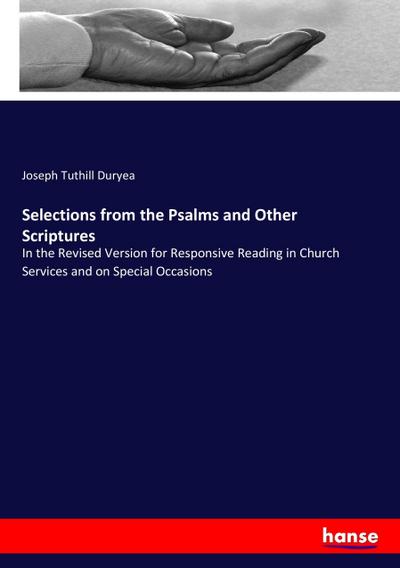 Selections from the Psalms and Other Scriptures : In the Revised Version for Responsive Reading in Church Services and on Special Occasions - Joseph Tuthill Duryea