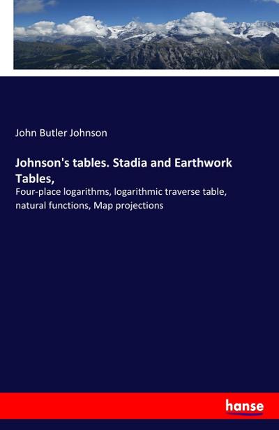 Johnson's tables. Stadia and Earthwork Tables : Four-place logarithms, logarithmic traverse table, natural functions, Map projections - John Butler Johnson