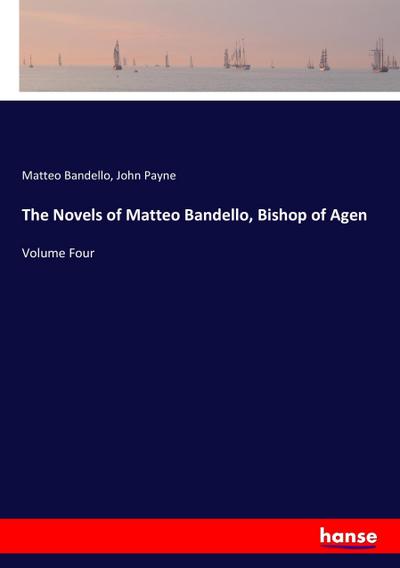 The Novels of Matteo Bandello, Bishop of Agen : Volume Four - Matteo Bandello