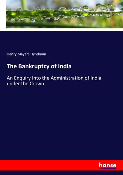 The Bankruptcy of India : An Enquiry Into the Administration of India under the Crown - Henry Mayers Hyndman
