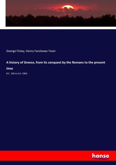 A history of Greece, from its conquest by the Romans to the present time : B.C. 146 to A.D. 1864 - George Finlay