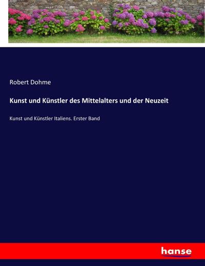 Kunst und Künstler des Mittelalters und der Neuzeit : Kunst und Künstler Italiens. Erster Band - Robert Dohme