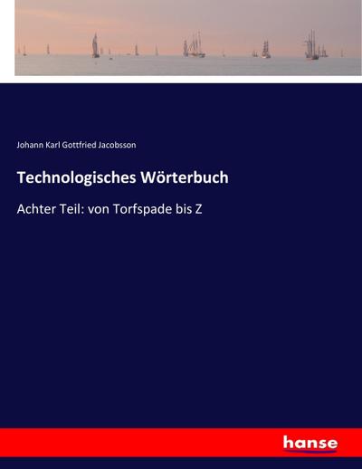 Technologisches Wörterbuch : Achter Teil: von Torfspade bis Z - Johann Karl Gottfried Jacobsson